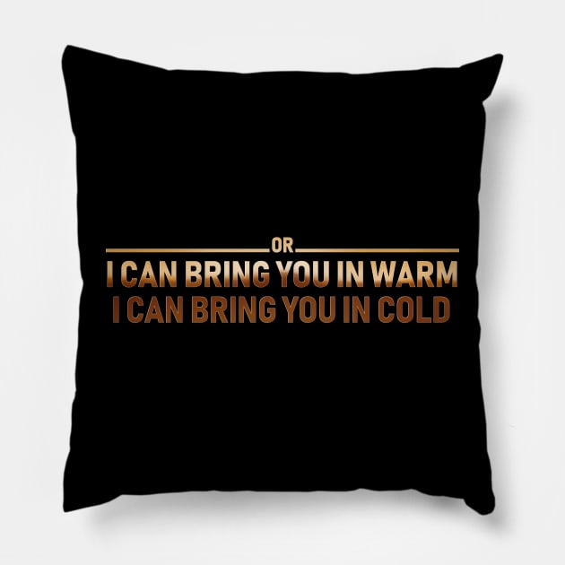 I CAN BRING YOU IN WARM OR I CAN BRING YOU IN COLD Pillow by Rebelllem