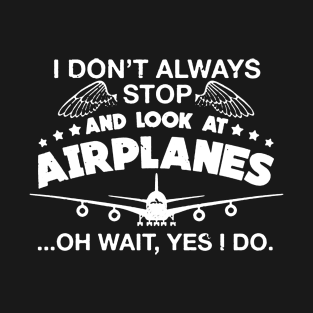 I Don't Always Stop And Look At Airplanes T-Shirt