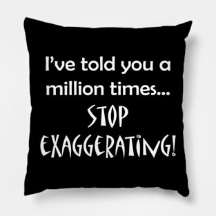 I've told you a million times...stop exaggerating! Pillow