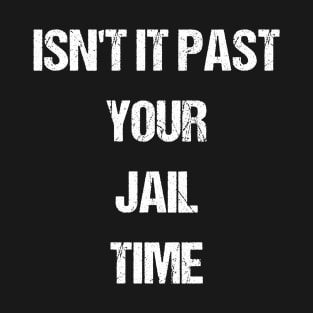 Isn't It Past Your Jail Time T-Shirt