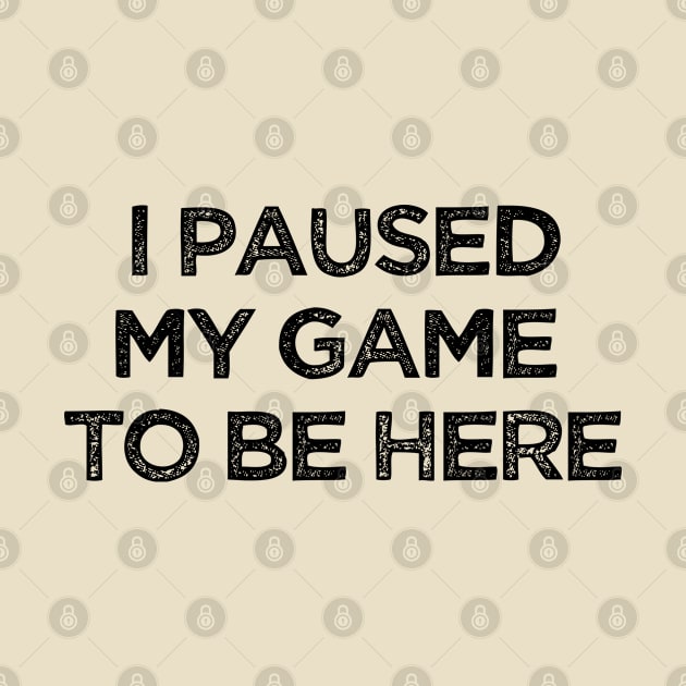 I Paused My Game To Be Here  Funny Geek Gamer Slogan by lavishgigi