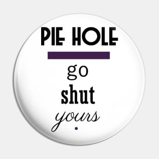 Pie Hole - Go Shut Yours Polite Insults Pin