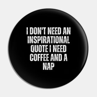 I don't need an inspirational quote; I need coffee and a nap Pin