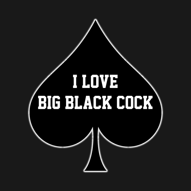 I Love Big Black Cock Queen Of Spades by CoolApparelShop