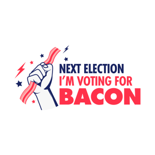 Next Election I'm Voting For Bacon T-Shirt