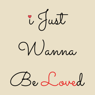 I Just Wanna Be Loved T-Shirt