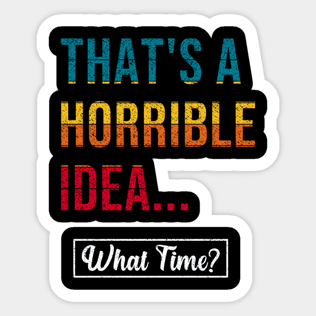 That's A Horrible Idea what time, Funny Saying design - Horrible - Sticker | TeePublic That's A Horrible Idea what time, Funny Saying design - Horrible - Sticker | TeePublic