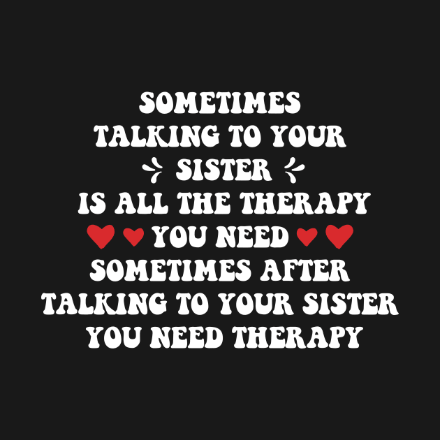 Sometimes Talking to Your Sister is All the Therapy You Need. Sometimes After Talking to Your Sister, You Need Therapy by MetalHoneyDesigns