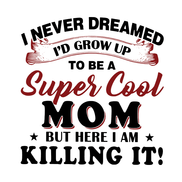 I'd Never Dreamed I'd Grow Up To Be A Super Cool Mom But Here I Am Killing It by ladonna marchand