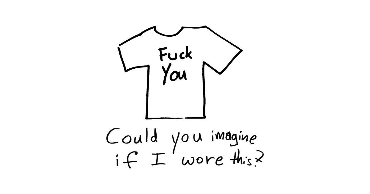 Could You Imagine If I Wore This Hypothetical Fuck You T Shirt Fuck You T Shirt Teepublic