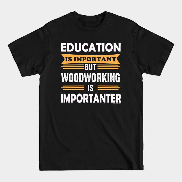 Disover Woodworking is More Important Than Education - Woodworking - T-Shirt