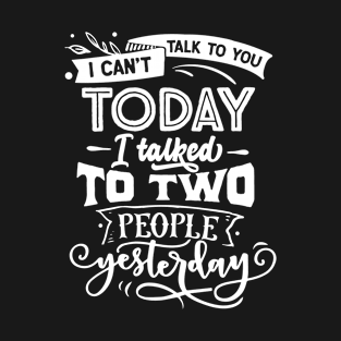 I Can't Talk to You Today, I Talked to Two People Yesterday - Introvert - Social Anxiety - Anti-Social T-Shirt