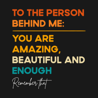 To The Person Behind Me You Are Amazing Beautiful And Enough T-Shirt