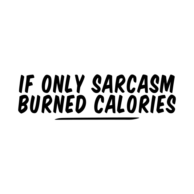 if only sarcasm burned calories funny by Giftyshoop