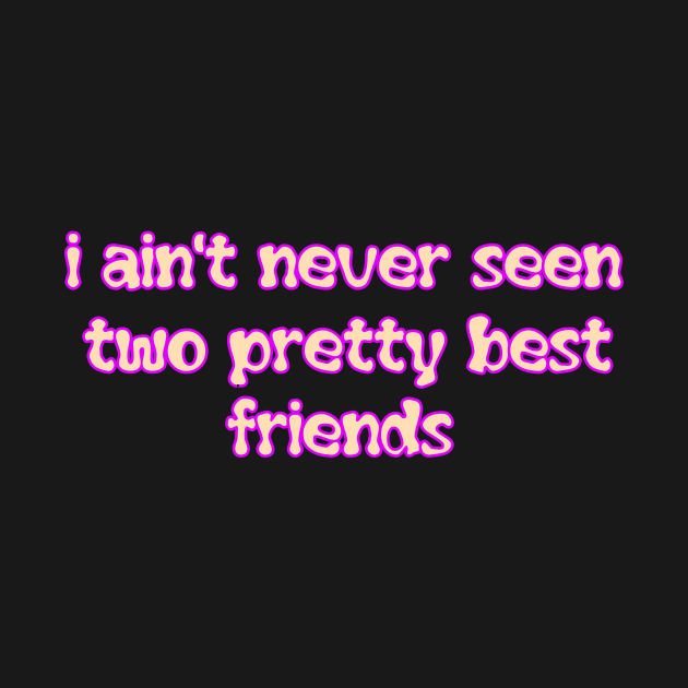 I aint never seen two pretty best friends by Word and Saying