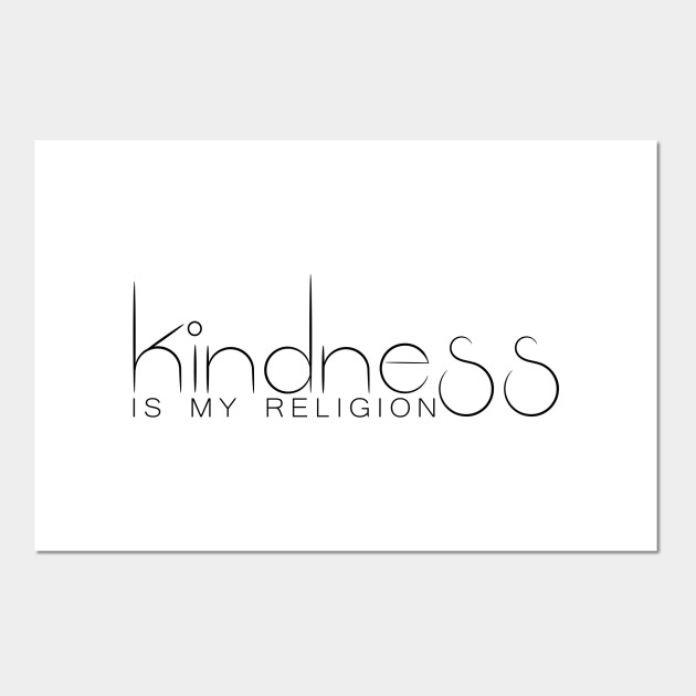 Kindness Is My Religion Kindness Is My Religion Posters And Art Prints Teepublic