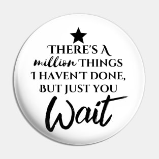 "There's A Million Things I Haven't Done - But Just You Wait" Pin