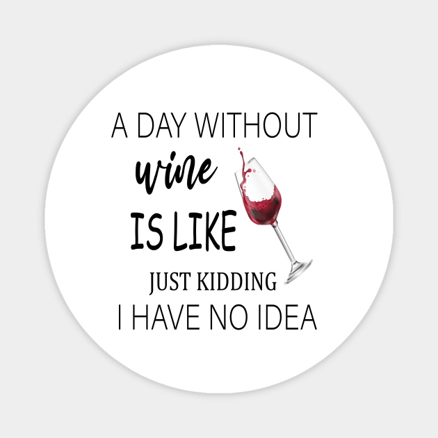A Day Without Wine Is Like Just Kidding I Have No Idea, Wine party, Wine Lover gift, Drinking Gift, Funny Wine Lover - A Day Without Wine Wine - Magnet | TeePublic