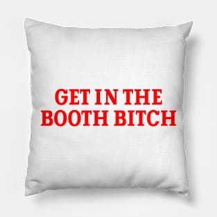 Get In The Booth Bitch Pillow