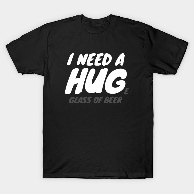 Download I Need A Huge Glass Of Beer - Beer - T-Shirt | TeePublic