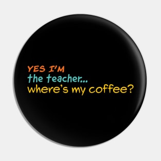 Yes I'm the teacher. Where is my Coffee? Pin