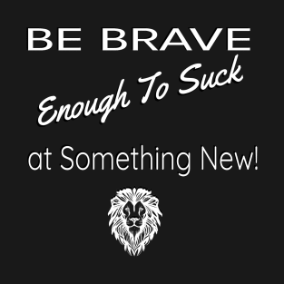 Be Brave Enough to Suck At Something New T-Shirt