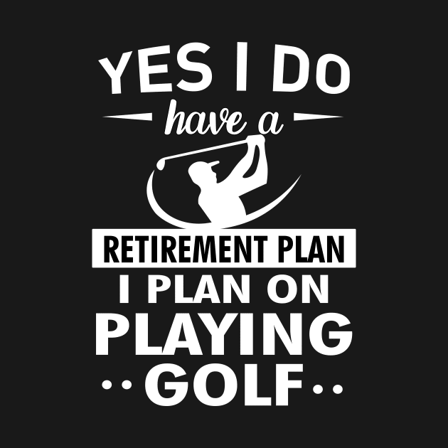 Yes I do have a Retirement plan I plan on playing golf by TEEPHILIC