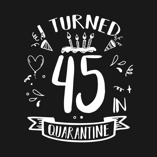 I Turned 45 In Quarantine by quaranteen