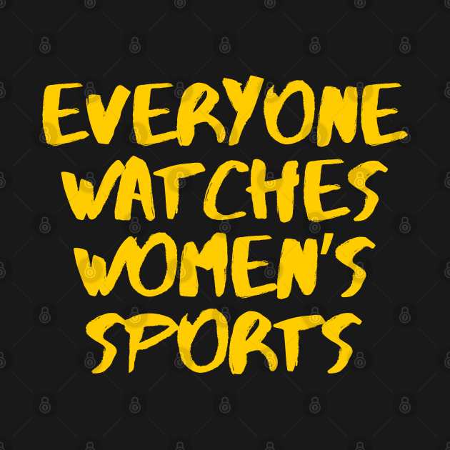 Everyone Watches Women's Sports by Bouteeqify