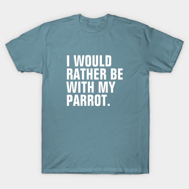 Disover I Would Rather Be With My Parrot - I Would Rather Be With My Parrot - T-Shirt