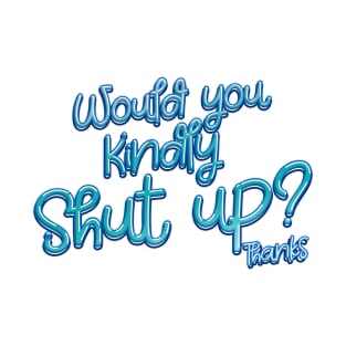 Would you kindly Shut Up? T-Shirt