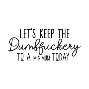 Let's Keep The Dumbfuckery To a Minimum Today T-Shirt