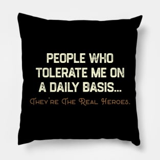 People Who Tolerate Me on A Daily Basis. They Are The Real Heroes. Pillow