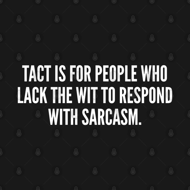 Tact Is For People Who Lack The Wit To Respond With Sarcasm by sillyslogans