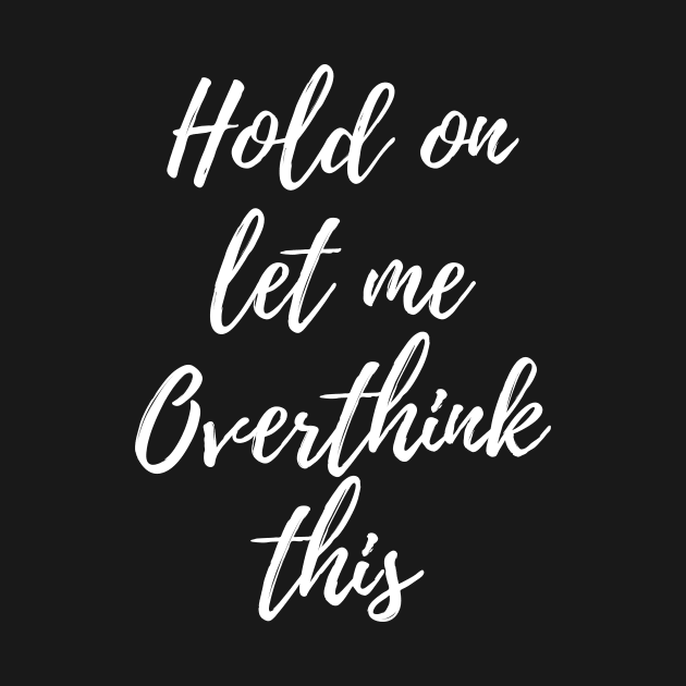 Hold on, let me overthink this by Motivational_Apparel