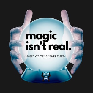 Magic Isn't Real None of This Happened T-Shirt