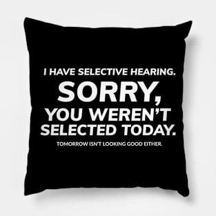 I have selective hearing, sorry, you weren't selected today, tomorrow isn't looking good either Pillow