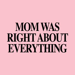 MOM WAS RIGHT ABOUT EVERYTHING Mother's day 2.0 T-Shirt