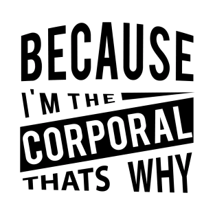 Because Im The Corporal Thats Why - army officer T-Shirt