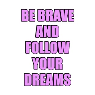 Be Brave And Follow Your Dreams - best inspirational quotes T-Shirt