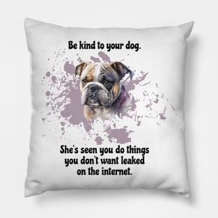 Bulldog Be Kind To Your Dog. She’s Seen You Do Things You Don't Want Leaked On The Internet Pillow