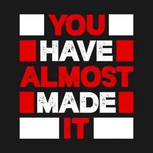 You have almost made it T-Shirt