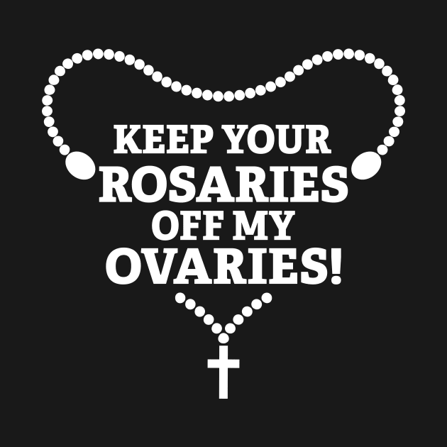 Keep Your Rosaries Off My Ovaries by SWON Design