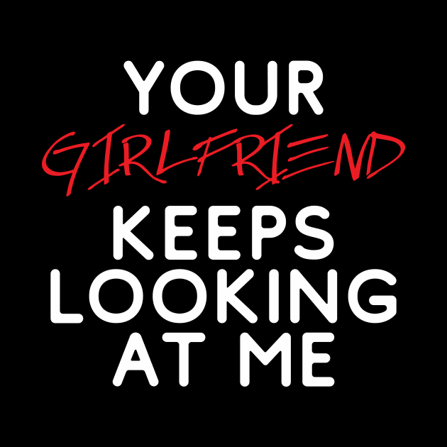 Your girlfriend keeps looking at me - A cheeky quote design to tease people around you! Available in T shirts, stickers, stationary and more! by Crazy Collective