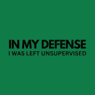 IN MY DEFENSE I WAS LEFT UNSUPERVISED T-Shirt