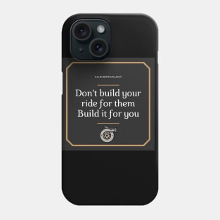 Don't build your ride for them, Build it for you Phone Case
