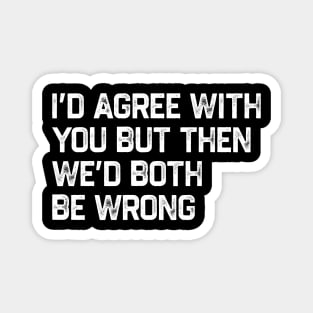 I Could Agree With You But Then We Could Both Be Wrong Magnet