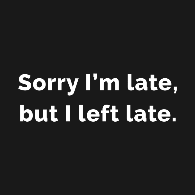 Sorry I'm Late, But I Left Late. by WeirdStuff