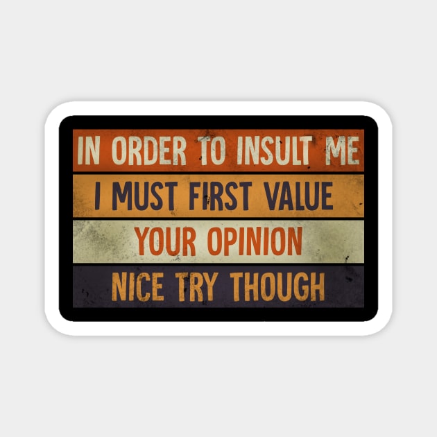 In Order To Insult me I Must First Value Your Opinion Nice Try Though Magnet by Horisondesignz