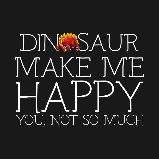 Dinosaur make me happy you not so much by schaefersialice